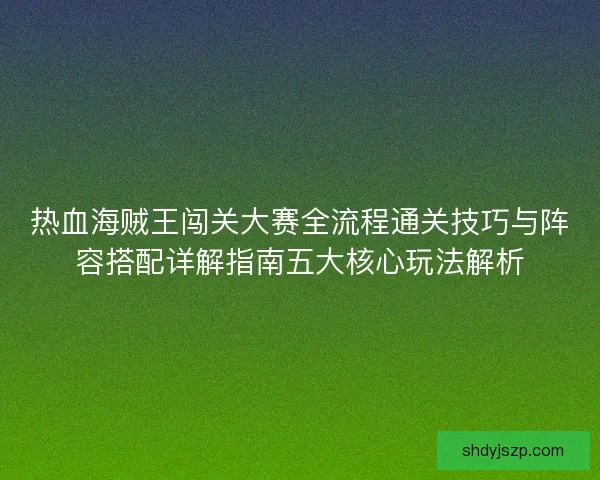 热血海贼王闯关大赛全流程通关技巧与阵容搭配详解指南五大核心玩法解析
