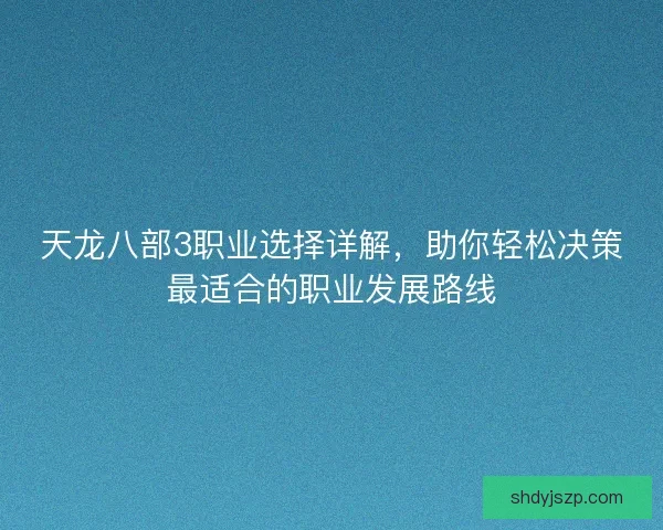 天龙八部3职业选择详解，助你轻松决策最适合的职业发展路线