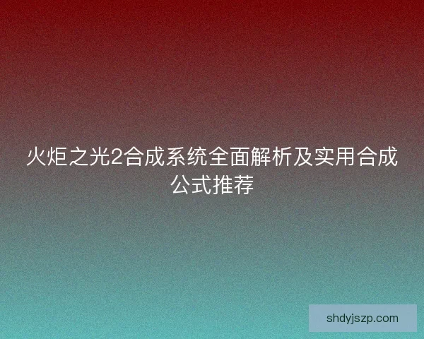 火炬之光2合成系统全面解析及实用合成公式推荐