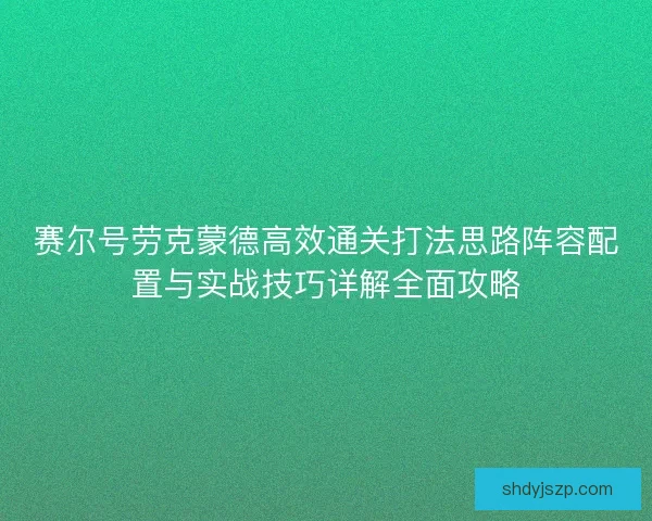 赛尔号劳克蒙德高效通关打法思路阵容配置与实战技巧详解全面攻略